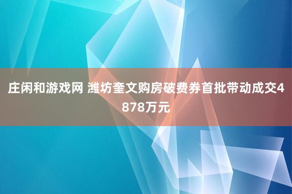 庄闲和游戏网 潍坊奎文购房破费券首批带动成交4878万元