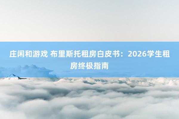 庄闲和游戏 布里斯托租房白皮书：2026学生租房终极指南