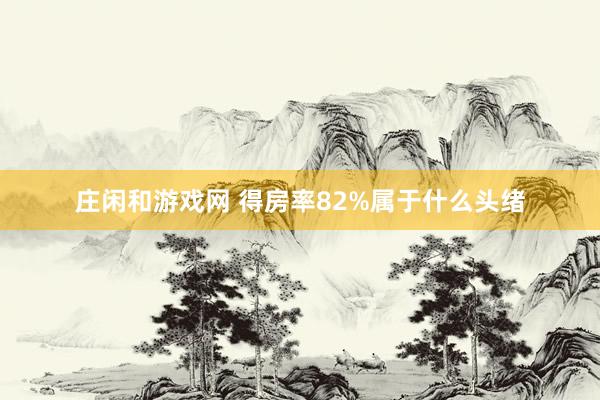 庄闲和游戏网 得房率82%属于什么头绪