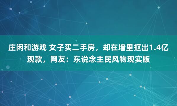 庄闲和游戏 女子买二手房，却在墙里抠出1.4亿现款，网友：东说念主民风物现实版