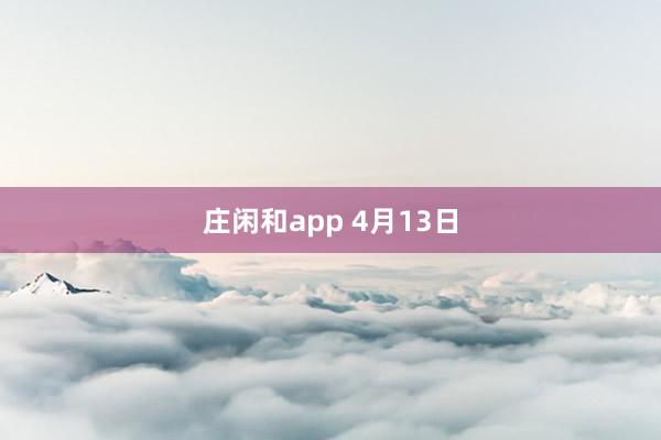庄闲和app 4月13日
