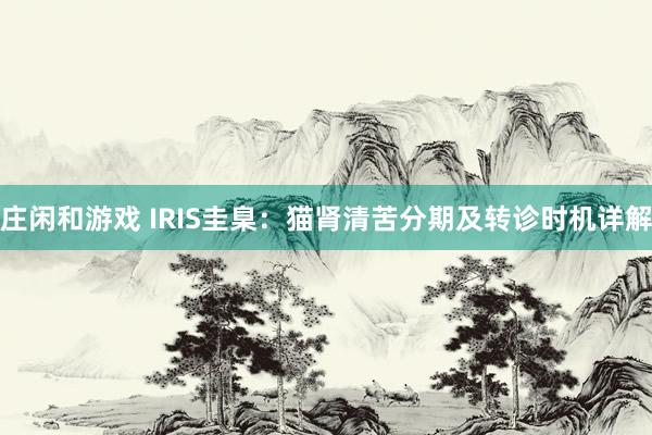 庄闲和游戏 IRIS圭臬：猫肾清苦分期及转诊时机详解