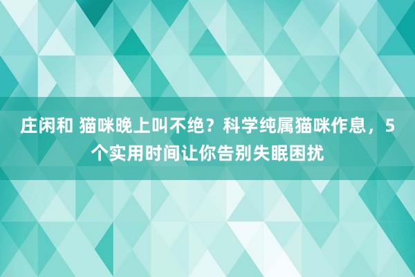 庄闲和 猫咪晚上叫不绝？科学纯属猫咪作息，5个实用时间让你告别失眠困扰