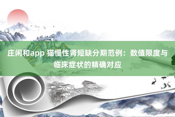 庄闲和app 猫慢性肾短缺分期范例：数值限度与临床症状的精确对应