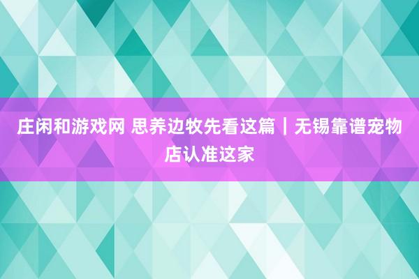 庄闲和游戏网 思养边牧先看这篇｜无锡靠谱宠物店认准这家