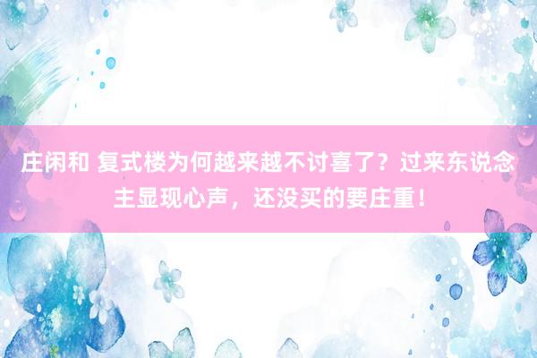 庄闲和 复式楼为何越来越不讨喜了？过来东说念主显现心声，还没买的要庄重！