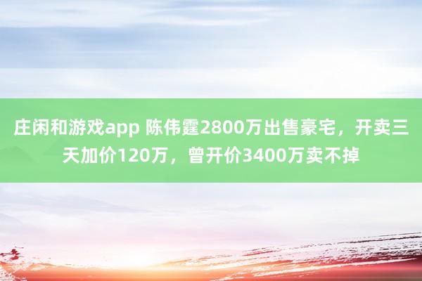 庄闲和游戏app 陈伟霆2800万出售豪宅，开卖三天加价120万，曾开价3400万卖不掉