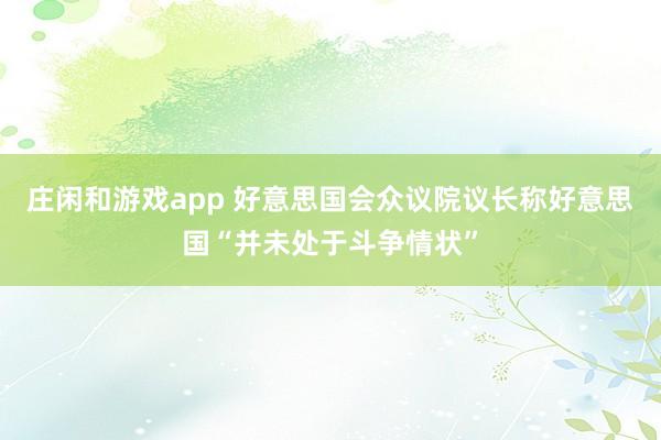 庄闲和游戏app 好意思国会众议院议长称好意思国“并未处于斗争情状”