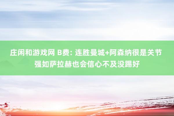 庄闲和游戏网 B费: 连胜曼城+阿森纳很是关节 强如萨拉赫也会信心不及没踢好