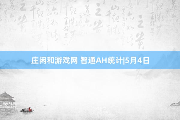 庄闲和游戏网 智通AH统计|5月4日