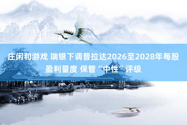 庄闲和游戏 瑞银下调普拉达2026至2028年每股盈利量度 保管“中性”评级