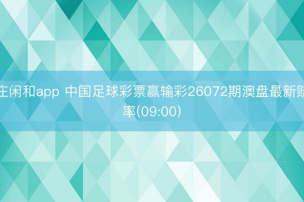 庄闲和app 中国足球彩票赢输彩26072期澳盘最新赔率(09:00)