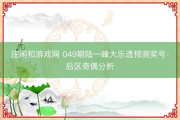 庄闲和游戏网 049期陆一峰大乐透预测奖号：后区奇偶分析