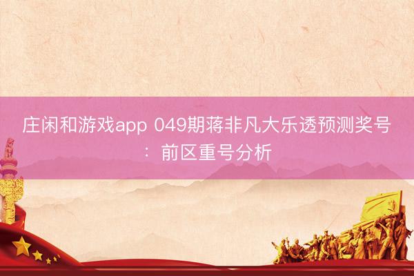 庄闲和游戏app 049期蒋非凡大乐透预测奖号：前区重号分析