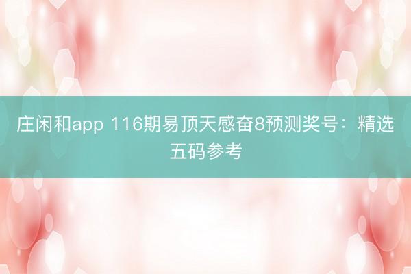 庄闲和app 116期易顶天感奋8预测奖号：精选五码参考