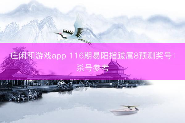 庄闲和游戏app 116期易阳指跋扈8预测奖号：杀号参考