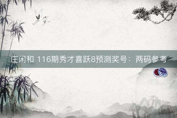 庄闲和 116期秀才喜跃8预测奖号：两码参考