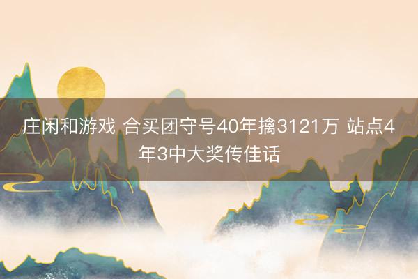 庄闲和游戏 合买团守号40年擒3121万 站点4年3中大奖传佳话