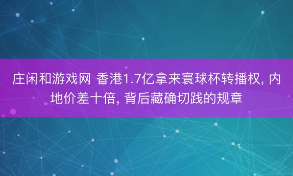 庄闲和游戏网 香港1.7亿拿来寰球杯转播权， 内地价差十倍， 背后藏确切践的规章